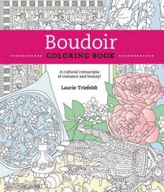 Carte Boudoir Coloring Book: A Cultural Cornucopia of Romance and Beauty Laurie Triefeldt