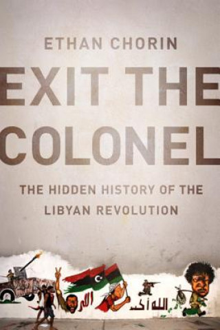Carte Exit the Colonel: The Hidden History of the Libyan Revolution Ethan Chorin