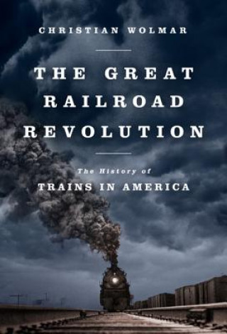 Książka The Great Railroad Revolution: The History of Trains in America Christian Wolmar