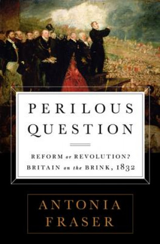 Könyv Perilous Question: Reform or Revolution? Britain on the Brink, 1832 Antonia Fraser