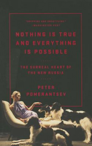 Knjiga Nothing Is True and Everything Is Possible: The Surreal Heart of the New Russia Peter Pomerantsev