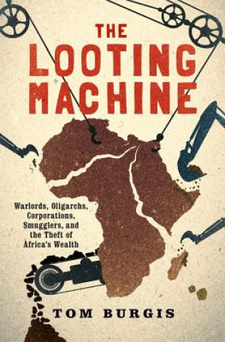 Könyv The Looting Machine: Warlords, Oligarchs, Corporations, Smugglers, and the Theft of Africa's Wealth Tom Burgis