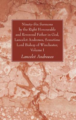 Kniha Ninety-Six Sermons by the Right Honourable and Reverend Father in God, Lancelot Andrewes, Sometime Lord Bishop of Winchester, Volume One Lancelot Andrewes