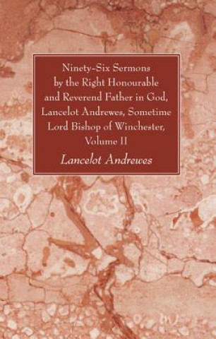 Книга Ninety-Six Sermons by the Right Honourable and Reverend Father in God, Lancelot Andrewes, Sometime Lord Bishop of Winchester, Volume II Lancelot Andrewes