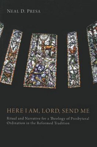 Kniha Here I Am, Lord, Send Me: Ritual and Narrative for a Theology of Presbyterial Ordination in the Reformed Tradition Neal D. Presa