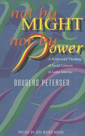 Książka Not by Might, Nor by Power: A Pentecostal Theology of Social Concern in Latin America Jose Miguez Bonino