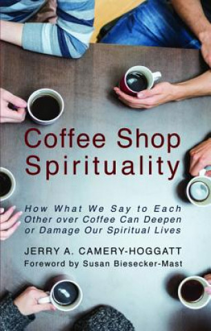 Książka Coffee Shop Spirituality: How What We Say to Each Other Over Coffee Can Deepen or Damage Our Spiritual Lives Jerry Camery-Hoggatt