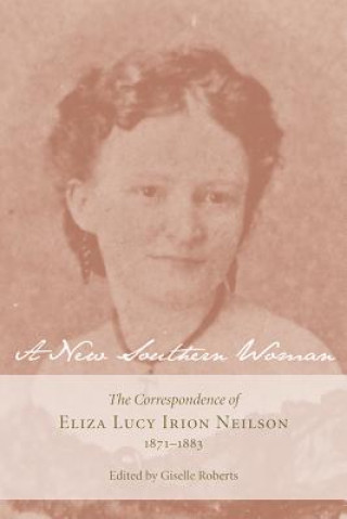 Kniha A New Southern Woman: The Correspondence of Eliza Lucy Irion Neilson, 1871-1883 Eliza Lucy Irion Neilson