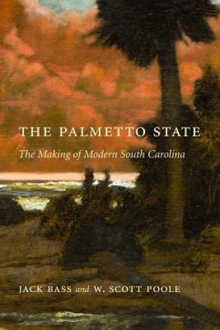 Carte The Palmetto State: The Making of Modern South Carolina Jack Bass