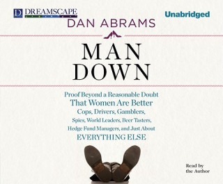 Audio Man Down: Proof Beyond a Reasonable Doubt That Women Are Better Cops, Drivers, Gamblers, Spies, World Leaders, Beer Tasters, Hed Dan Abrams