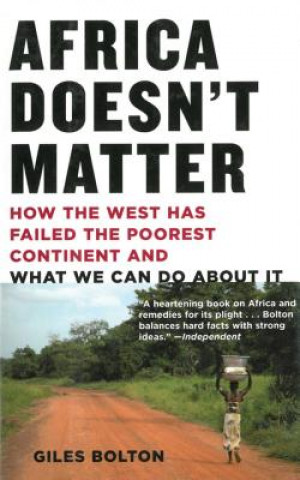 Carte Africa Doesn't Matter: How the West Has Failed the Poorest Continent and What We Can Do about It Giles Bolton