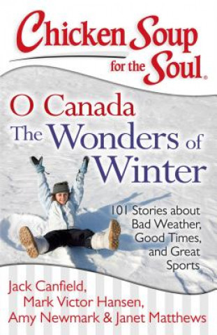 Książka Chicken Soup for the Soul: O Canada the Wonders of Winter: 101 Stories about Bad Weather, Good Times, and Great Sports Jack Canfield