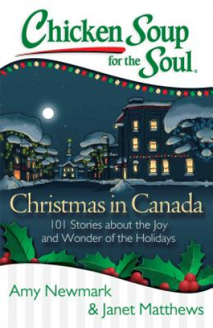 Könyv Chicken Soup for the Soul: Christmas in Canada: 101 Stories about the Joy and Wonder of the Holidays Amy Newmark