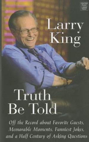 Kniha Truth Be Told: Off the Record about Favorite Guests, Memorable Moments, Funniest Jokes, and a Half Century of Asking Questions Larry King