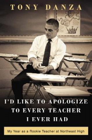 Kniha I'd Like to Apologize to Every Teacher: My Year as a Rookie Teacher at Northeast High Tony Danza