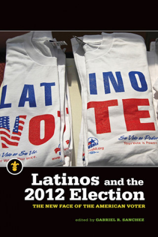 Livre Latinos and the 2012 Election: The New Face of the American Voter Gabriel R. Sanchez