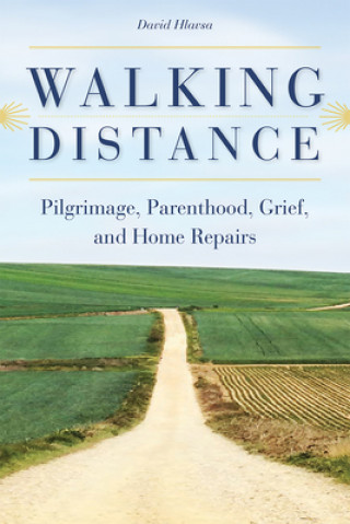 Kniha Walking Distance: Pilgrimage, Parenthood, Grief, and Home Repairs David Hlavsa