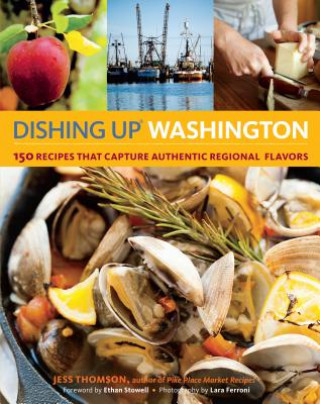 Kniha Dishing Up Washington: 150 Recipes That Capture Authentic Regional Flavors Jess Thomson