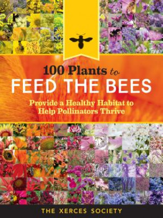 Kniha 100 Plants to Save the Bees: Provide and Protect the Blooms That Pollinators Need to Survive and Thrive The Xerces Society