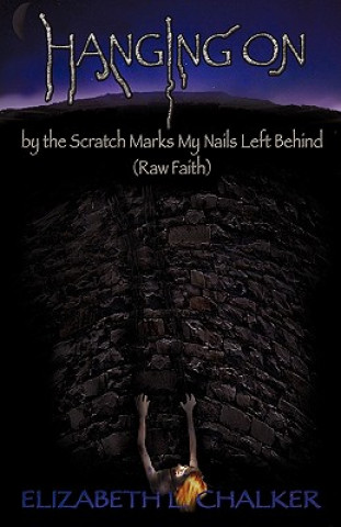 Kniha Hanging on by the Scratch Marks My Nails Left Behind (Raw Faith) Elizabeth L. Chalker