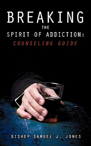 Книга Breaking the Spirit of Addiction: Counseling Guide Bishop Samuel J. Jones