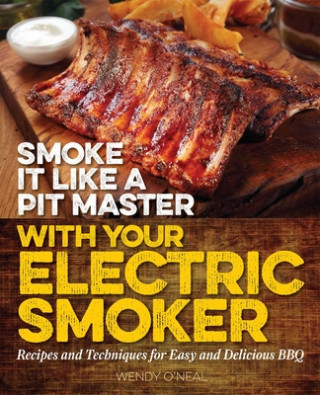 Könyv Smoke It Like A Pit Master With Your Electric Smoker Wendy O'Neal