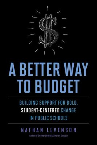 Kniha A Better Way to Budget: Building Support for Bold, Student-Centered Change in Public Schools Nathan Levenson