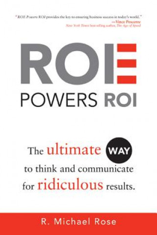Könyv ROE Powers ROI: The Ultimate Way to Think and Communicate for Ridiculous Results R. Michael Rose