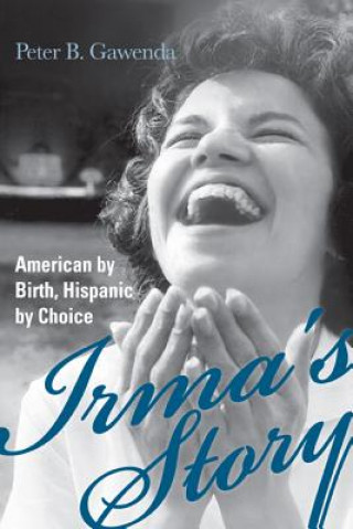 Carte Irma's Story: American by Birth, Hispanic by Choice Peter B. Gawenda