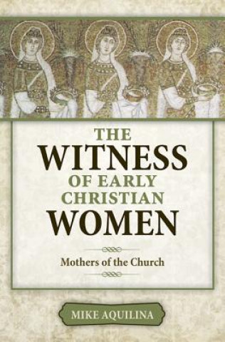 Könyv The Witness of Early Christian Women: Mothers of the Church Mike Aquilina