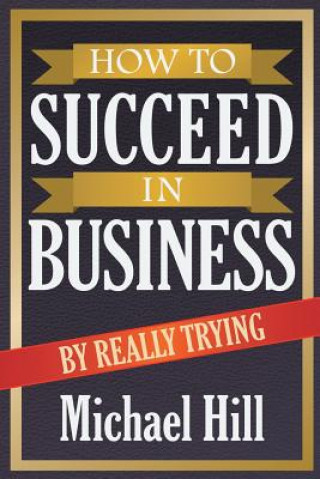 Kniha How to Succeed in Business by Really Trying Michael Hill