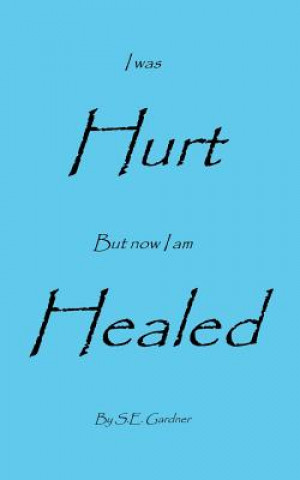 Книга I Was Hurt But Now I Am Healed S. E. Gardner