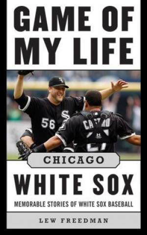 Carte Game of My Life Chicago White Sox: Memorable Stories of White Sox Baseball Lew Freedman