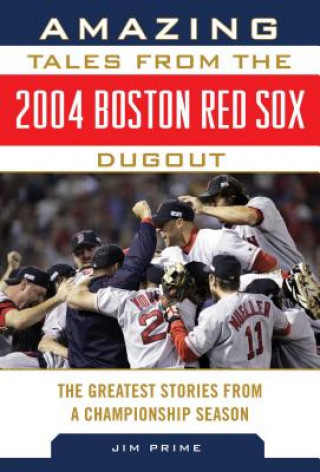 Kniha Amazing Tales from the 2004 Boston Red Sox Dugout: The Greatest Stories from a Championship Season Jim Prime