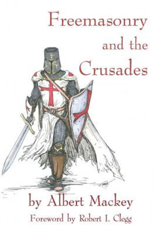 Книга Freemasonry and the Crusades: Robert I. Clegg Albert Gallatin Mackey