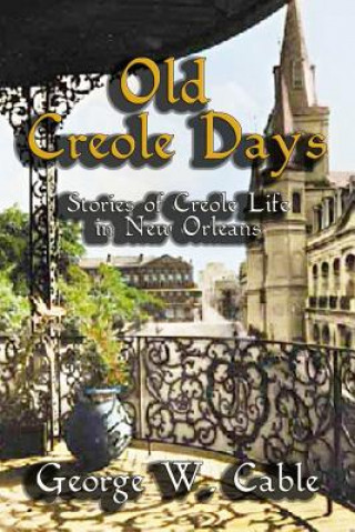 Könyv Old Creole Days: Stories of Creole Life in New Orleans George W. Cable