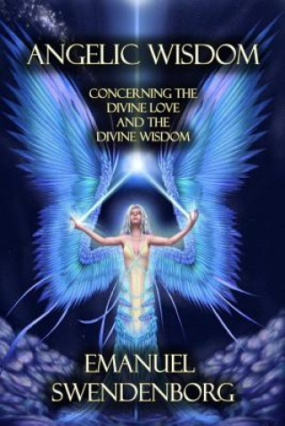 Kniha Angelic Wisdom: Concerning the Divine Love and the Divine Wisdom Emanuel Swendenborg