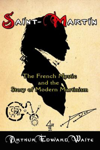 Könyv Saint-Martin: The French Mystic and the Story of Modern Martinism Arthur Edward Waite
