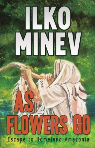 Kniha As Flowers Go: Escape to Homeland Amazonia Ilko Minev