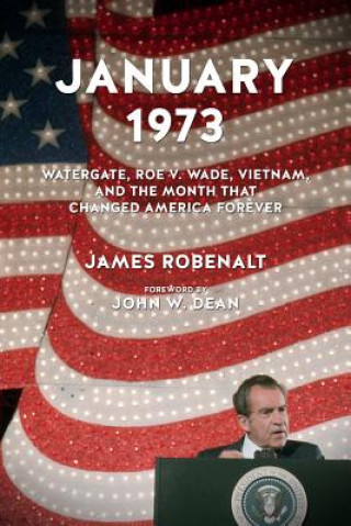 Kniha January 1973: Watergate, Roe V. Wade, Vietnam, and the Month That Changed America Forever James Robenalt