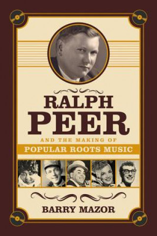 Carte Ralph Peer and the Making of Popular Roots Music Barry Mazor