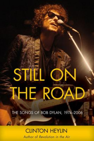 Könyv Still on the Road: The Songs of Bob Dylan, 1974-2006 Clinton Heylin