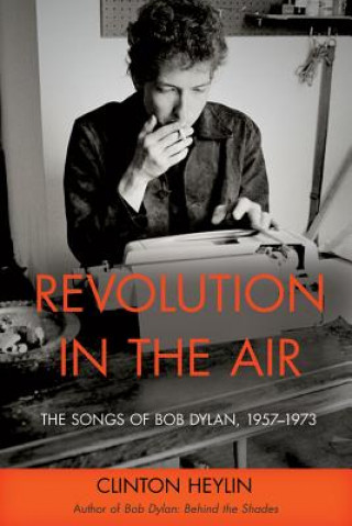 Könyv Revolution in the Air: The Songs of Bob Dylan, 1957-1973 Clinton Heylin