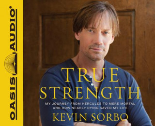 Audio True Strength: My Journey from Hercules to Mere Mortal--And How Nearly Dying Saved My Life Kevin Sorbo