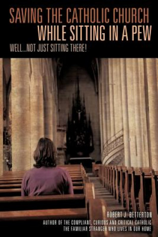 Carte Saving the Catholic Church While Sitting in a Pew Robert J. Betterton