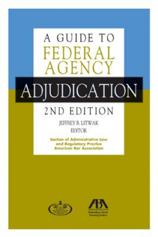 Kniha A Guide to Federal Agency Adjudication Jeffrey B. Litwak