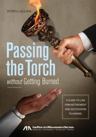 Book Passing the Torch Without Getting Burned: A Guide to Law Firm Retirement and Succession Planning Peter A. Giuliani