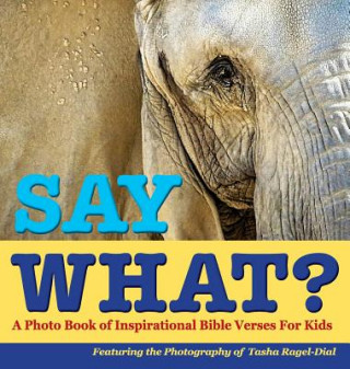 Książka Say What?, a Photo Book of Inspirational Bible Verses for Kids - Featuring the Photography of Tasha Ragel-Dial Tasha Ragel-Dial