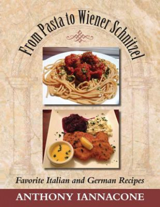 Livre From Pasta to Wiener Schnitzel, Favorite Italian and German Recipes Anthony Iannacone