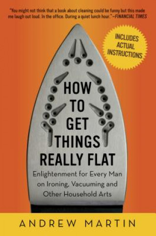 Book How to Get Things Really Flat: Enlightenment for Every Man on Ironing, Vacuuming and Other Household Arts Andrew Martin